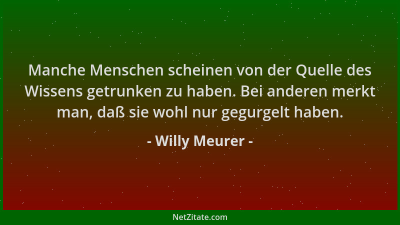Willy Meurer - Manche Menschen scheinen von der Quelle des Wissens getrunken zu haben. Bei anderen merkt man, daß sie wohl...