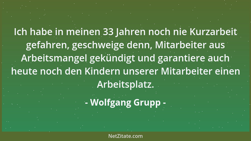 Wolfgang Grupp - Ich habe in meinen 33 Jahren noch nie Kurzarbeit gefahren, geschweige denn, Mitarbeiter aus Arbeitsmangel...