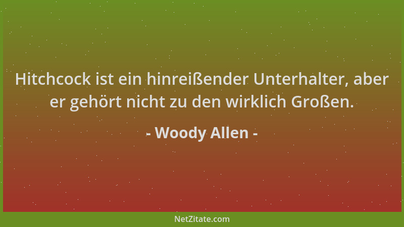 Woody Allen - Hitchcock ist ein hinreißender Unterhalter, aber er gehört nicht zu den wirklich Großen....
