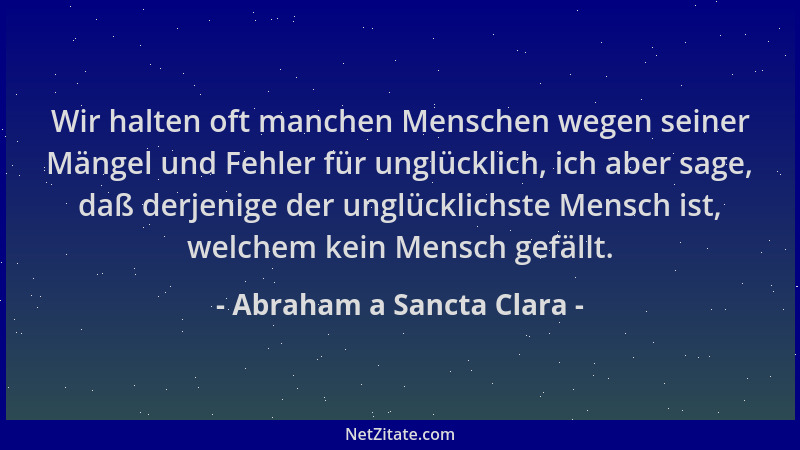 Abraham a Sancta Clara - Wir halten oft manchen Menschen wegen seiner Mängel und Fehler für unglücklich, ich aber sage, daß...