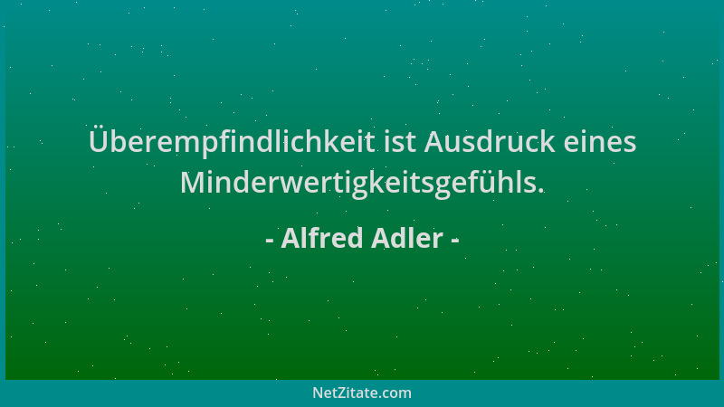 Alfred Adler - Überempfindlichkeit ist Ausdruck eines Minderwertigkeitsgefühls....