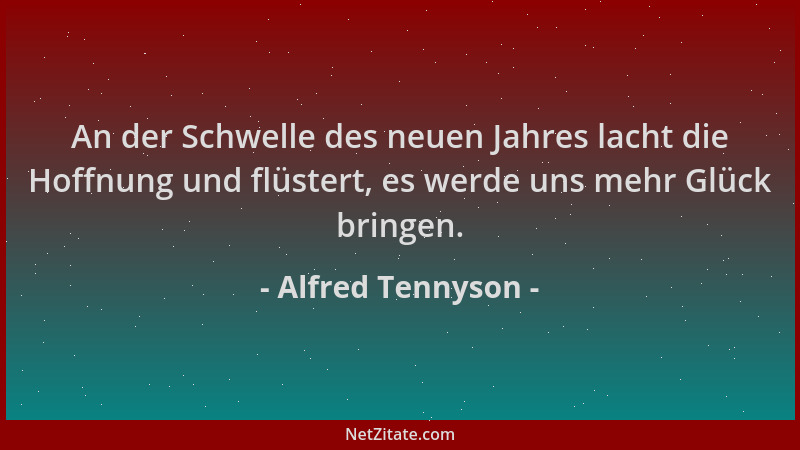 Alfred Tennyson - An der Schwelle des neuen Jahres lacht die Hoffnung und flüstert, es werde uns mehr Glück bringen....