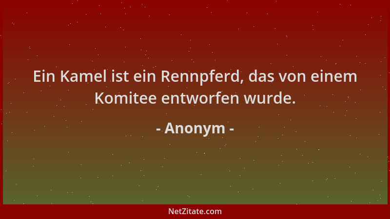 Anonym - Ein Kamel ist ein Rennpferd, das von einem Komitee entworfen wurde....