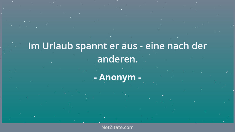 Anonym - Im Urlaub spannt er aus - eine nach der anderen....