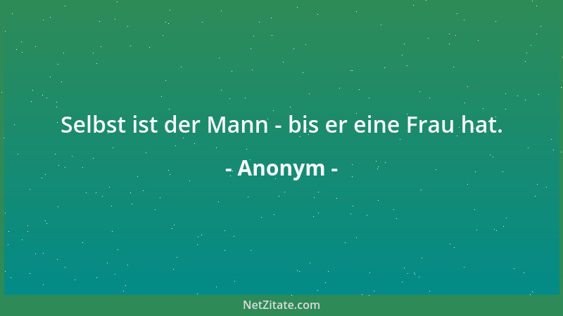 Anonym - Selbst ist der Mann - bis er eine Frau hat....