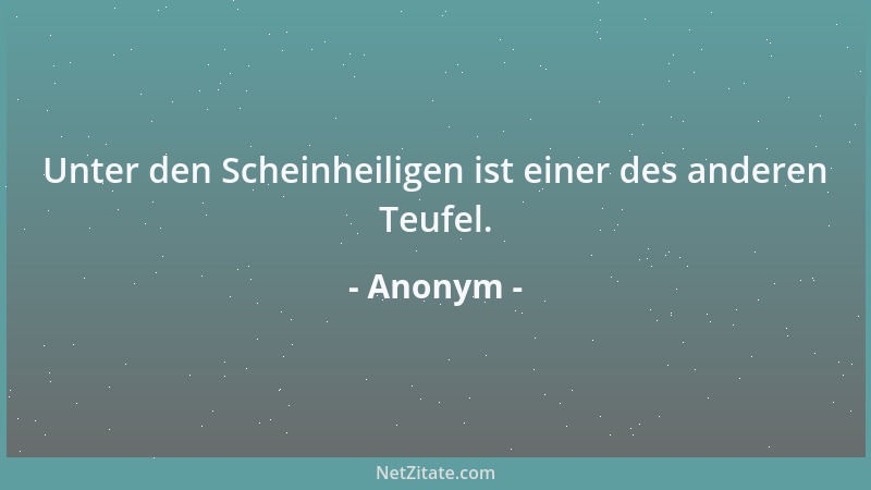 Anonym - Unter den Scheinheiligen ist einer des anderen Teufel....