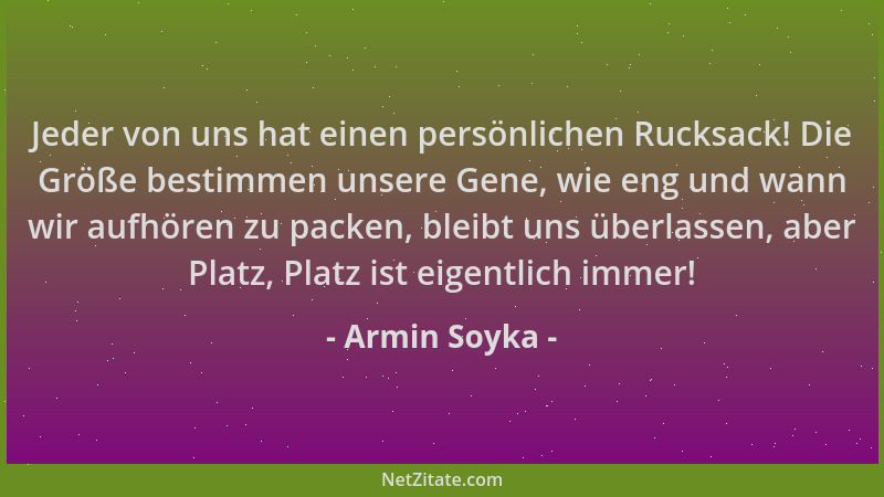 Armin Soyka - Jeder von uns hat einen persönlichen Rucksack! Die Größe bestimmen unsere Gene, wie eng und wann wir aufhören...