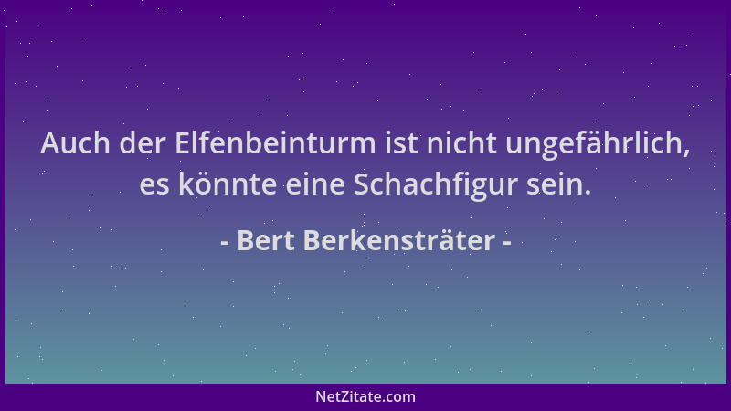 Bert Berkensträter - Auch der Elfenbeinturm ist nicht ungefährlich, es könnte eine Schachfigur sein....