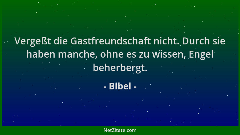 Bibel - Vergeßt die Gastfreundschaft nicht. Durch sie haben manche, ohne es zu wissen, Engel beherbergt....
