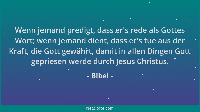 Bibel - Wenn jemand predigt, dass er 's rede als Gottes Wort; wenn jemand dient, dass er 's tue aus der Kraft, die Gott gewäh...
