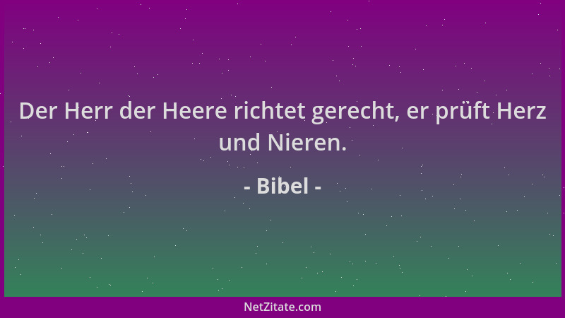 Bibel - Der Herr der Heere richtet gerecht, er prüft Herz und Nieren....