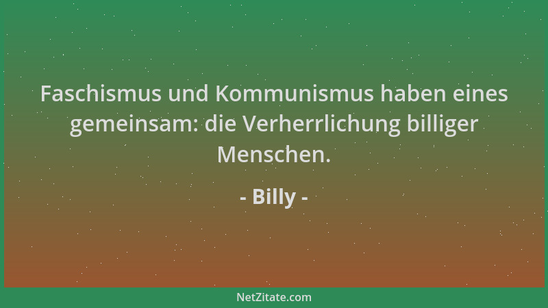 Billy - Faschismus und Kommunismus haben eines gemeinsam: die Verherrlichung billiger Menschen....
