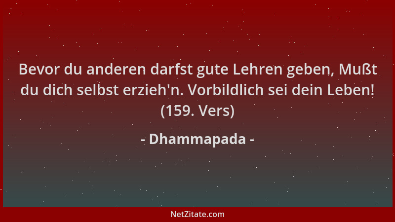 Dhammapada - Bevor du anderen darfst gute Lehren geben, Mußt du dich selbst erzieh 'n. Vorbildlich sei dein Leben! (159. Ver...