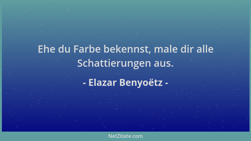 Elazar Benyoëtz - Ehe du Farbe bekennst, male dir alle Schattierungen aus....
