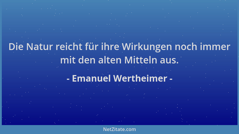 Emanuel Wertheimer - Die Natur reicht für ihre Wirkungen noch immer mit den alten Mitteln aus....