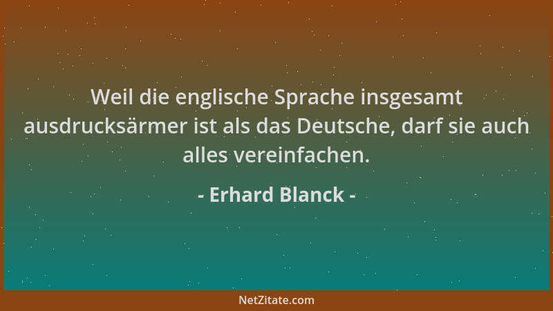 Erhard Blanck - Weil die englische Sprache insgesamt ausdrucksärmer ist als das Deutsche, darf sie auch alles vereinfachen....