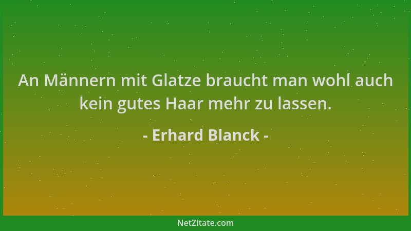 Erhard Blanck - An Männern mit Glatze braucht man wohl auch kein gutes Haar mehr zu lassen....