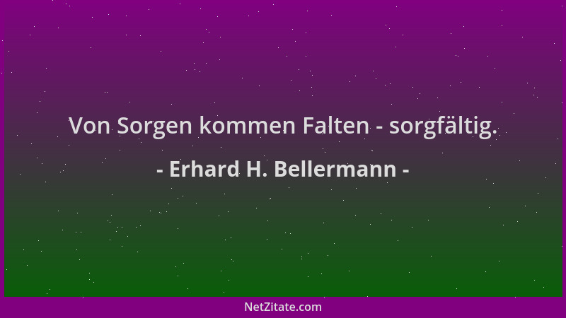Erhard H. Bellermann - Von Sorgen kommen Falten - sorgfältig....