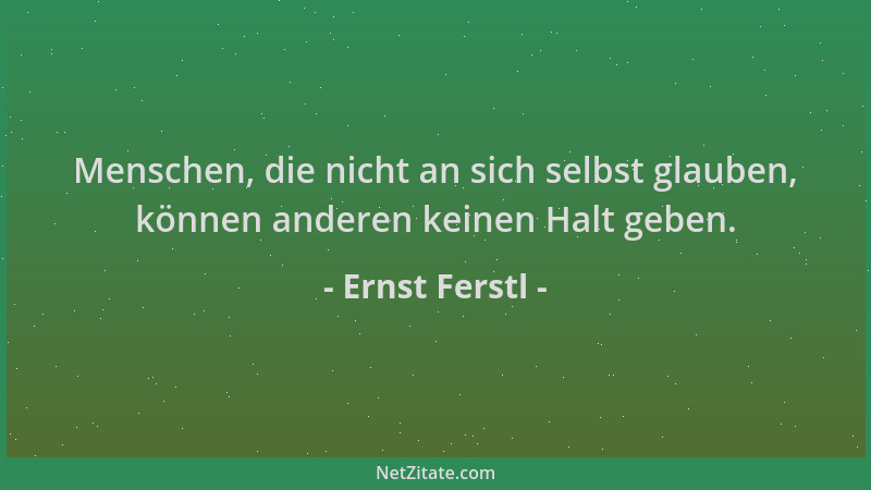 Ernst Ferstl - Menschen, die nicht an sich selbst glauben, können anderen keinen Halt geben....