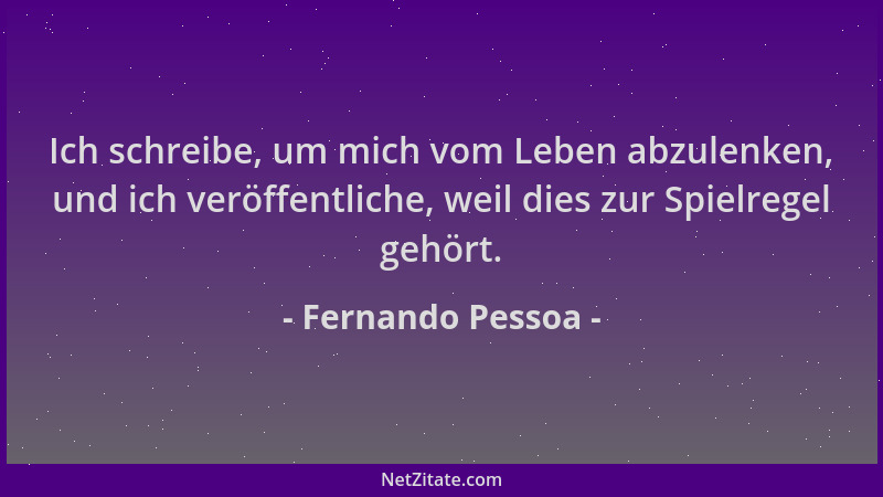 Fernando Pessoa - Ich schreibe, um mich vom Leben abzulenken, und ich veröffentliche, weil dies zur Spielregel gehört....