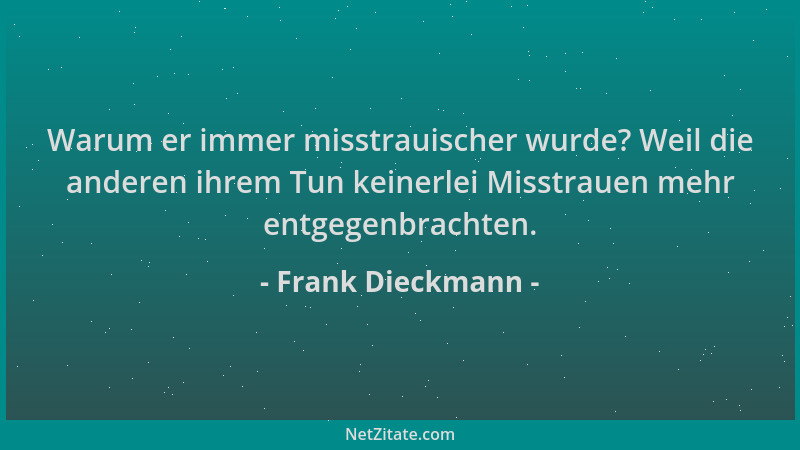 Frank Dieckmann - Warum er immer misstrauischer wurde? Weil die anderen ihrem Tun keinerlei Misstrauen mehr entgegenbrachte...