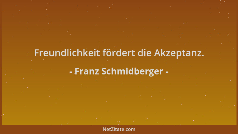 Franz Schmidberger - Freundlichkeit fördert die Akzeptanz....