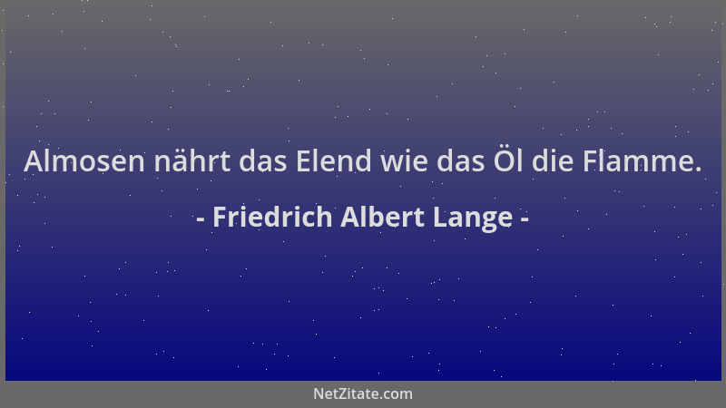 Friedrich Albert Lange - Almosen nährt das Elend wie das Öl die Flamme....