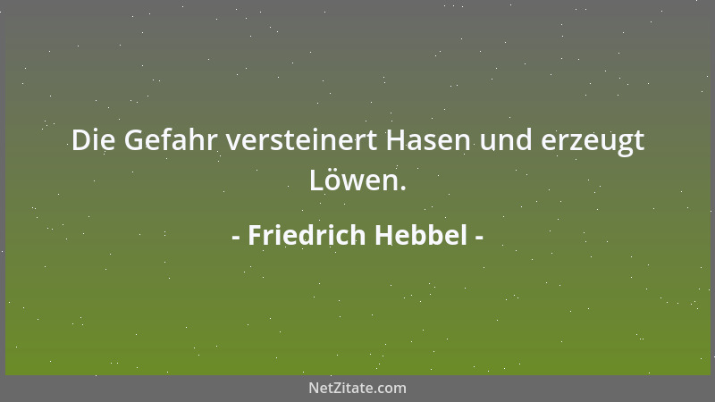 Friedrich Hebbel - Die Gefahr versteinert Hasen und erzeugt Löwen....