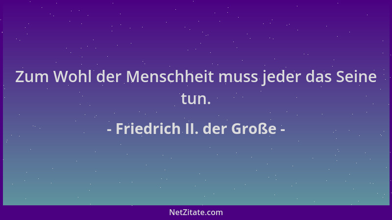 Friedrich II. der Große - Zum Wohl der Menschheit muss jeder das Seine tun....