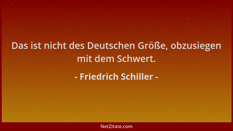 Friedrich Schiller - Das ist nicht des Deutschen Größe, obzusiegen mit dem Schwert....