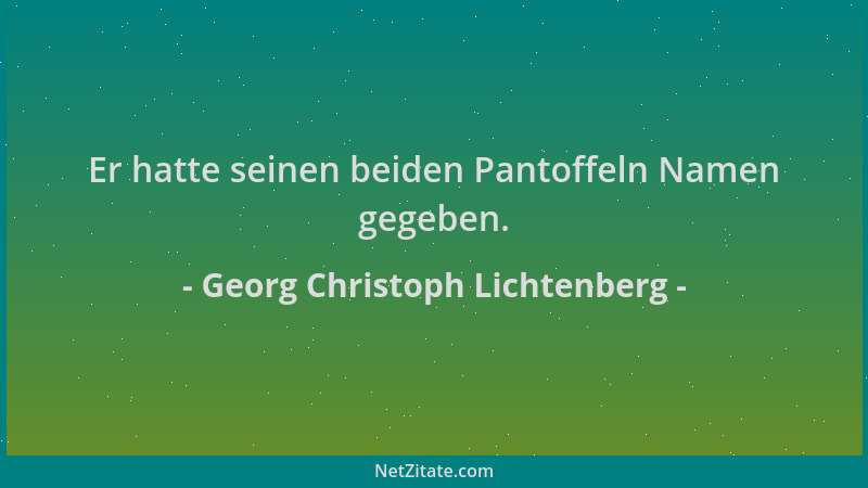 Georg Christoph Lichtenberg - Er hatte seinen beiden Pantoffeln Namen gegeben....