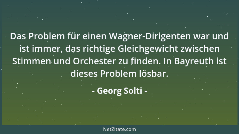 Georg Solti - Das Problem für einen Wagner-Dirigenten war und ist immer, das richtige Gleichgewicht zwischen Stimmen und Or...