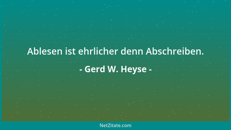 Gerd W. Heyse - Ablesen ist ehrlicher denn Abschreiben....