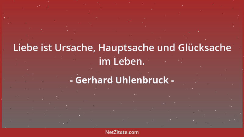 Gerhard Uhlenbruck - Liebe ist Ursache, Hauptsache und Glücksache im Leben....