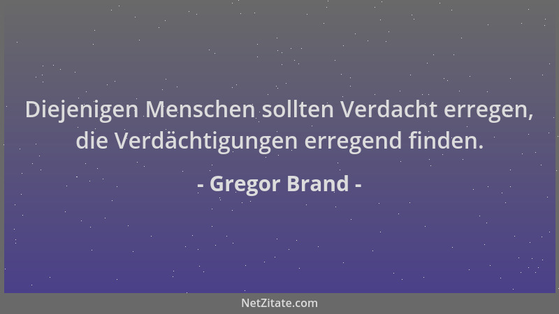 Gregor Brand - Diejenigen Menschen sollten Verdacht erregen, die Verdächtigungen erregend finden....