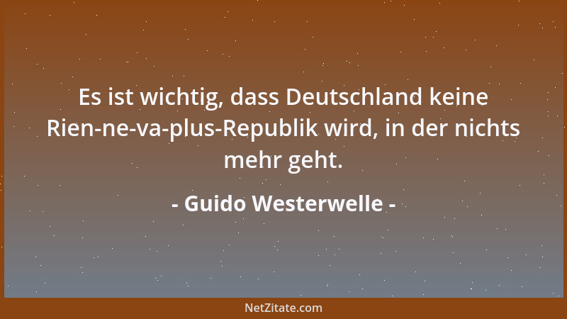 Guido Westerwelle - Es ist wichtig, dass Deutschland keine Rien-ne-va-plus-Republik wird, in der nichts mehr geht....