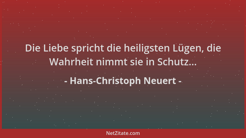 Hans-Christoph Neuert - Die Liebe spricht die heiligsten Lügen, die Wahrheit nimmt sie in Schutz......