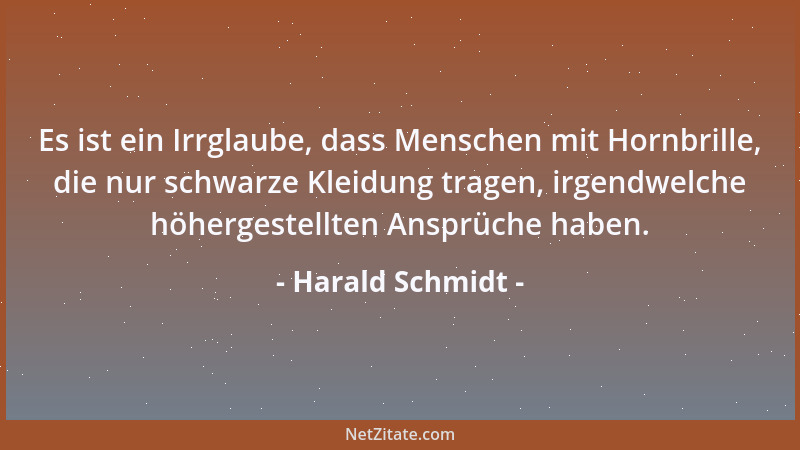 Harald Schmidt - Es ist ein Irrglaube, dass Menschen mit Hornbrille, die nur schwarze Kleidung tragen, irgendwelche höherge...