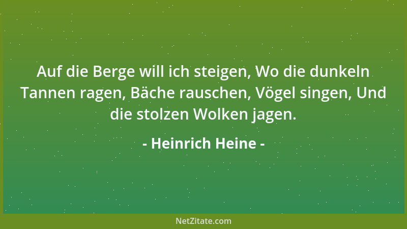 Heinrich Heine - Auf die Berge will ich steigen, Wo die dunkeln Tannen ragen, Bäche rauschen, Vögel singen, Und die stolzen...
