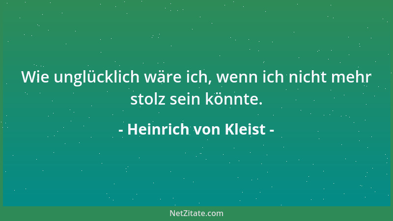 Heinrich von Kleist - Wie unglücklich wäre ich, wenn ich nicht mehr stolz sein könnte....
