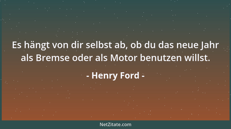 Henry Ford - Es hängt von dir selbst ab, ob du das neue Jahr als Bremse oder als Motor benutzen willst....
