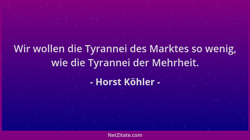 Horst Köhler - Wir wollen die Tyrannei des Marktes so wenig, wie die Tyrannei der Mehrheit....