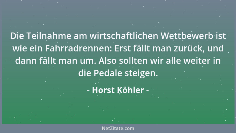 Horst Köhler - Die Teilnahme am wirtschaftlichen Wettbewerb ist wie ein Fahrradrennen: Erst fällt man zurück, und dann fäll...