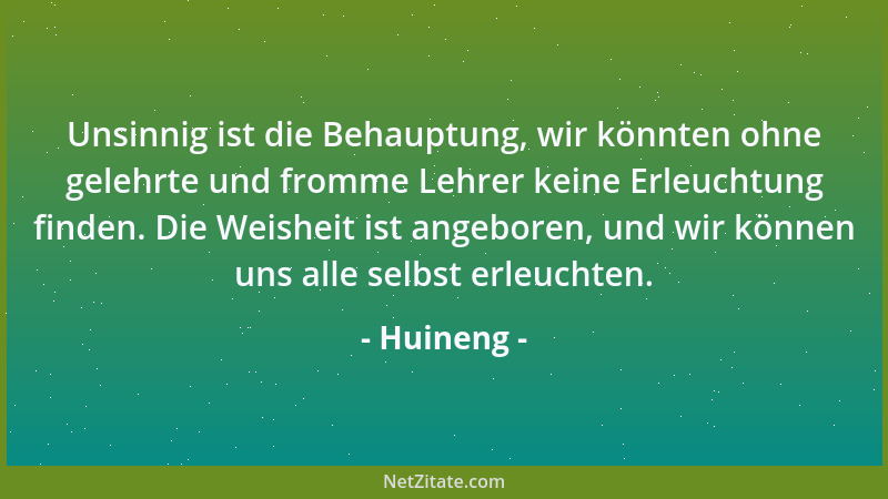 Huineng - Unsinnig ist die Behauptung, wir könnten ohne gelehrte und fromme Lehrer keine Erleuchtung finden. Die Weisheit i...
