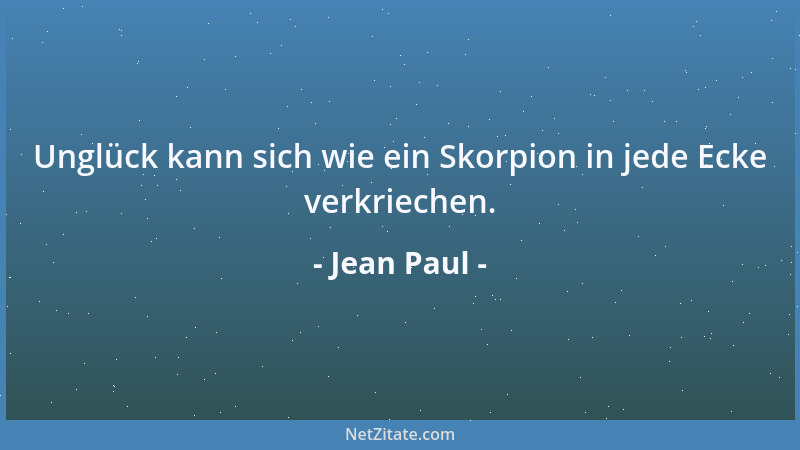 Jean Paul - Unglück kann sich wie ein Skorpion in jede Ecke verkriechen....