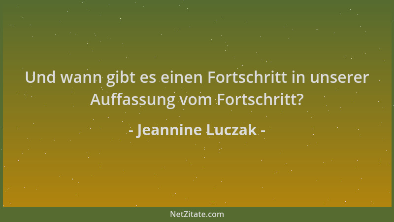 Jeannine Luczak - Und wann gibt es einen Fortschritt in unserer Auffassung vom Fortschritt?...