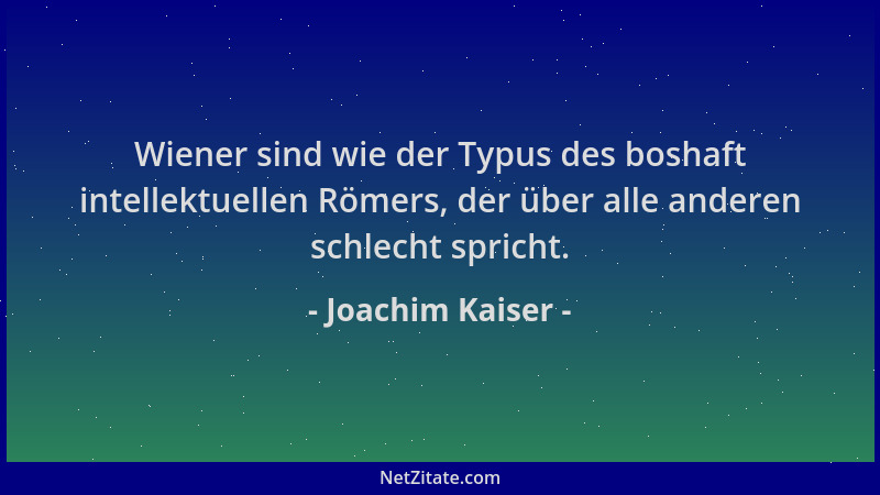 Joachim Kaiser - Wiener sind wie der Typus des boshaft intellektuellen Römers, der über alle anderen schlecht spricht....