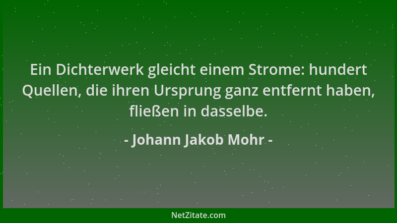 Johann Jakob Mohr - Ein Dichterwerk gleicht einem Strome: hundert Quellen, die ihren Ursprung ganz entfernt haben, fließen...