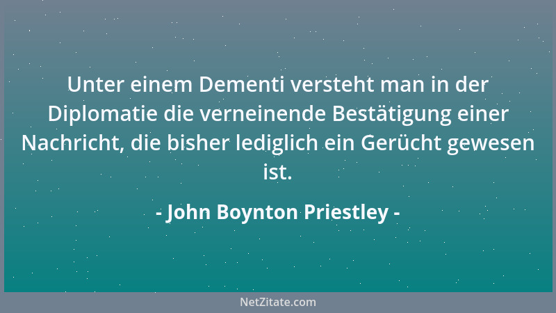 John Boynton Priestley - Unter einem Dementi versteht man in der Diplomatie die verneinende Bestätigung einer Nachricht, di...