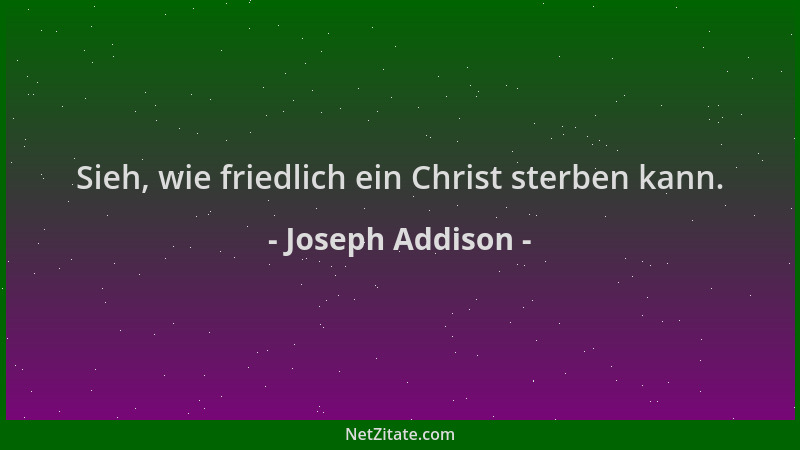 Joseph Addison - Sieh, wie friedlich ein Christ sterben kann....